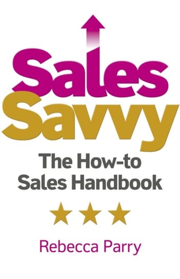 Sales Savvy - The How-to Sales Handbook Rebecca Parry