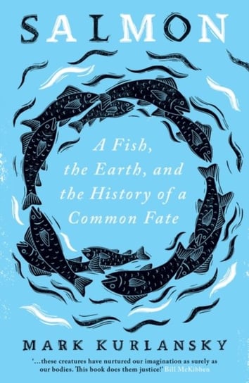 Salmon: A Fish, the Earth, and the History of a Common Fate Kurlansky Mark