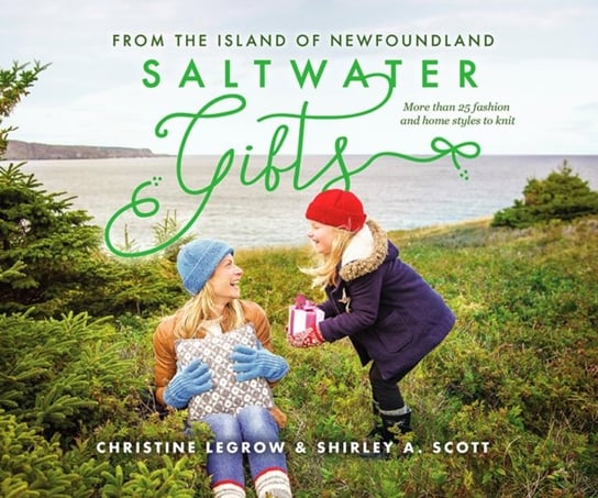 Saltwater Gifts from the Island of Newfoundland: More Than 25 Fashion and Home Styles to Knit Christine LeGrow, Shirley A. Scott