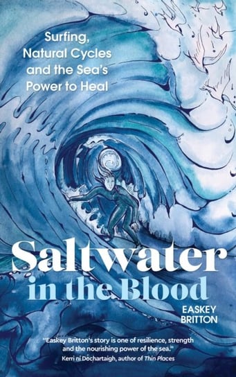 Saltwater in the Blood: Surfing, Natural Cycles and the Seas Power to Heal Easkey Britton