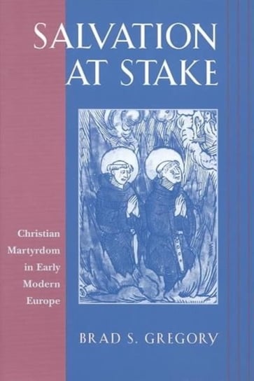 Salvation at Stake: Christian Martyrdom in Early Modern Europe Gregory Brad S.