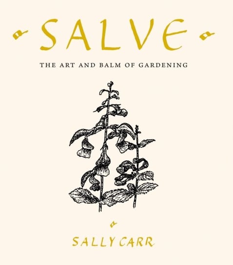 Salve: The Art and Balm of Gardening Sally Carr