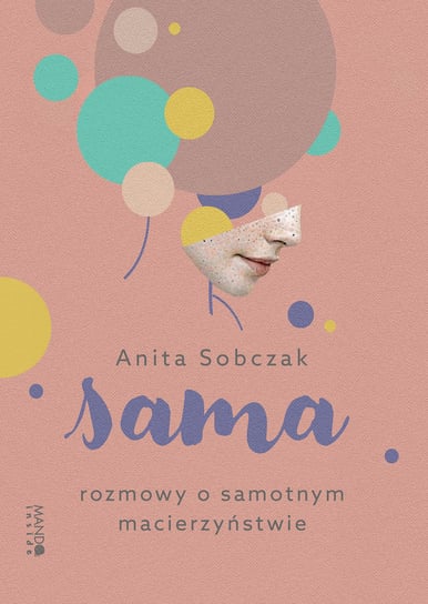 Sama. Rozmowy o samotnym macierzyństwie Anita Sobczak