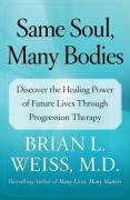 Same Soul, Many Bodies: Discover the Healing Power of Future Lives Through Progression Therapy Weiss Brian L.