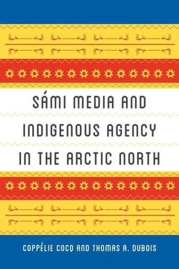Sami Media and Indigenous Agency in the Arctic North Coppelie Cocq, Thomas A. DuBois