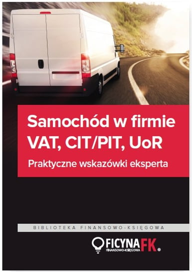 Samochód w firmie VAT PIT/CIT, UoR. Praktyczne wskazówki Opracowanie zbiorowe