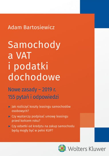 Samochody a VAT i podatki dochodowe. Nowe zasady - 2019 r. 155 pytań i odpowiedzi Bartosiewicz Adam