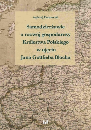 Samodzierżawie a rozwój gospodarczy Królestwa Polskiego w ujęciu Jana Gottlieba Blocha Pieczewski Andrzej