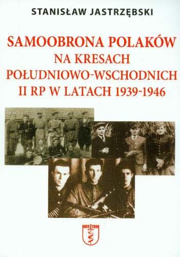 Samoobrona Polaków na Kresach Południowo-Wschodnich II RP w latach 1939-1946 Jastrzębski Stanisław