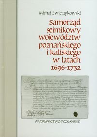 Samorząd sejmikowy województw poznańskiego i kaliskiego w latach 1696-1732 Zwierzykowski Michał