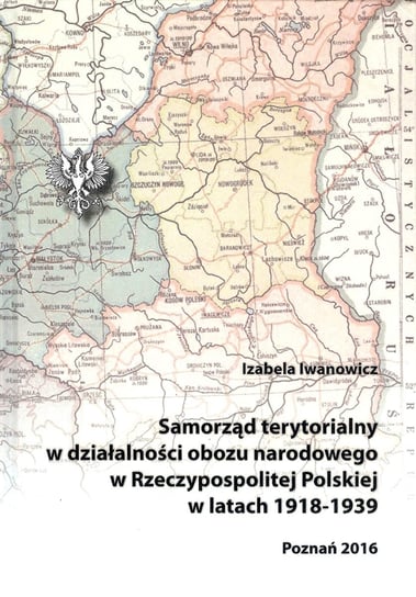 Samorząd terytorialny w działalności obozu narodowego w Rzeczypospolitej Polskiej w latach 1918-1939 Iwanowicz Izabela