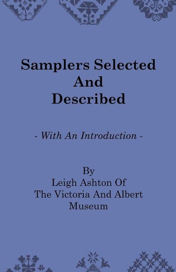 Samplers Selected and Described - With an Introduction by Leigh Ashton of the Victoria and Albert Museum Ashton Leigh