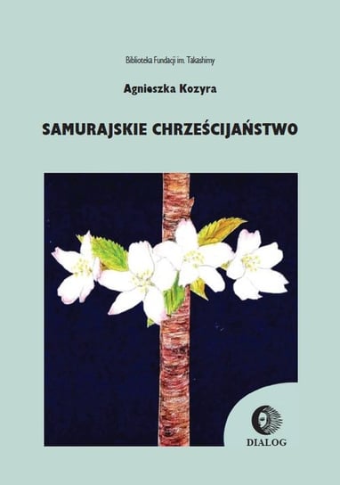 Samurajskie chrześcijaństwo. W poszukiwaniu tożsamości japońskiego chrześcijanina Kozyra Agnieszka