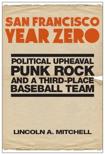 San Francisco Year Zero: Political Upheaval, Punk Rock and a Third-Place Baseball Team Lincoln A. Mitchell