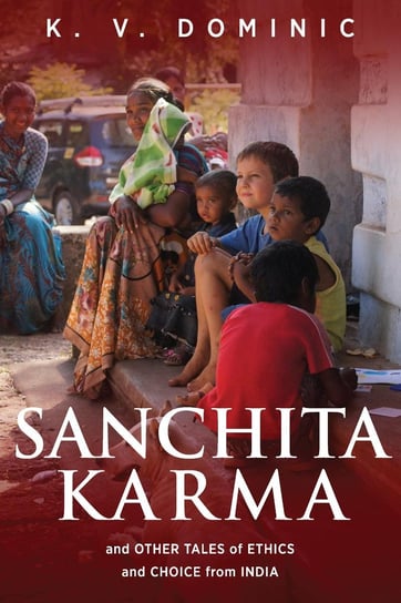 Sanchita Karma and Other Tales of Ethics and Choice from India K.V. Dominic
