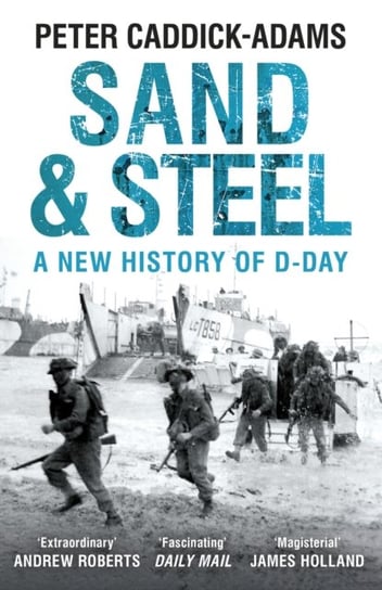 Sand and Steel. A New History of D-Day Peter Caddick-Adams