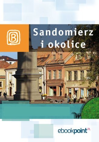 Sandomierz i okolice. Miniprzewodnik Opracowanie zbiorowe