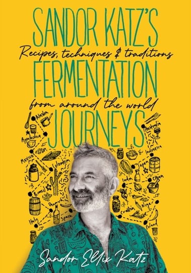 Sandor Katzs Fermentation Journeys: Recipes, Techniques, and Traditions from around the World Katz Sandor Ellix