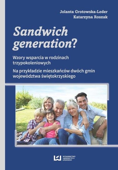 Sandwich generation? Wzory wsparcia w rodzinach trzypokoleniowych. Na przykładzie mieszkańców dwóch gmin województwa świę Grotowska-Leder Jolanta, Roszak Katarzyna