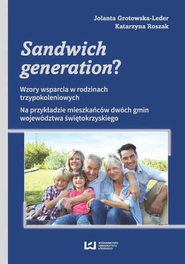 Sandwich generation? Wzory wsparcia w rodzinach trzypokoleniowych. Na przykładzie mieszkańców dwóch gmin województwa świętokrzyskiego Grotowska-Leder Jolanta, Roszak Katarzyna