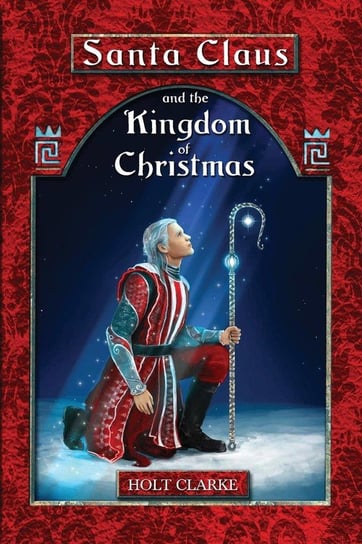 Santa Claus and the Kingdom of Christmas Clarke Holt