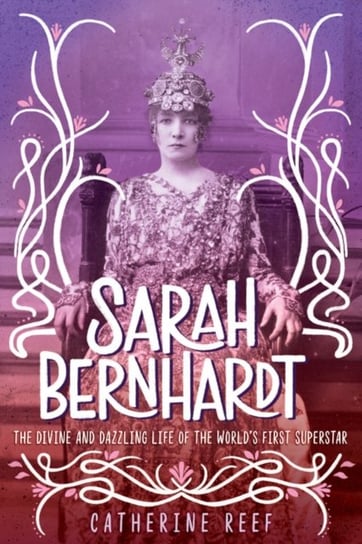 Sarah Bernhardt: The Divine and Dazzling Life of the Worlds First Superstar Reef Catherine