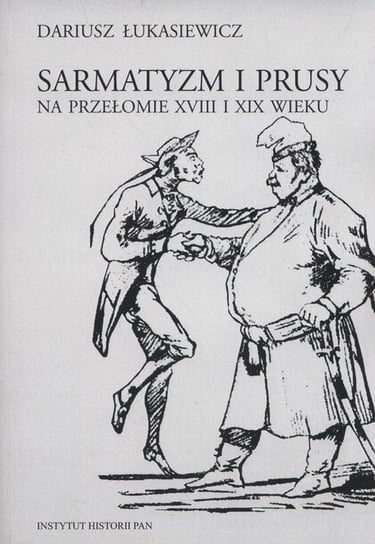 Sarmatyzm i Prusy na przełomie XVIII i XIX wieku Łukasiewicz Dariusz