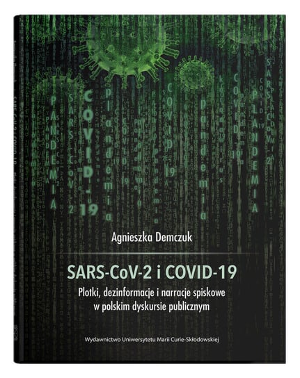 SARS-CoV-2 i COVID-19 Plotki, dezinformacje i narracje spiskowe w polskim dyskursie publicznym Demczuk Agnieszka