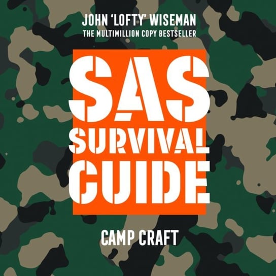 SAS Survival Guide - Camp Craft: The Ultimate Guide to Surviving Anywhere Wiseman John Lofty