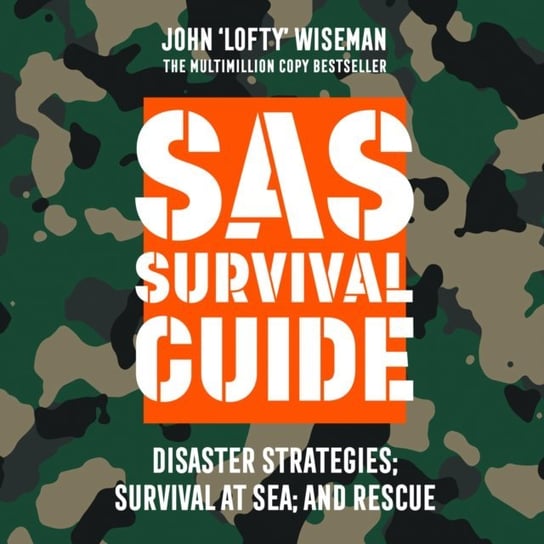 SAS Survival Guide - Disaster Strategies; Survival at Sea; and Rescue: The Ultimate Guide to Surviving Anywhere Wiseman John Lofty