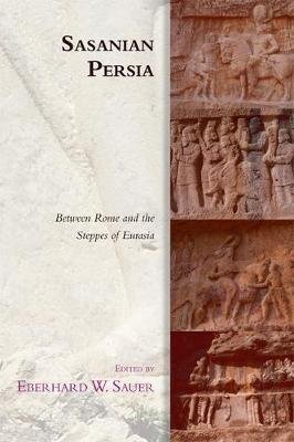 Sasanian Persia: Between Rome and the Steppes of Eurasia Eberhard Sauer