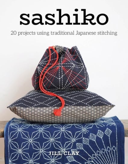 Sashiko: 20 Projects Using Traditional Japanese Stitching Clay Jill