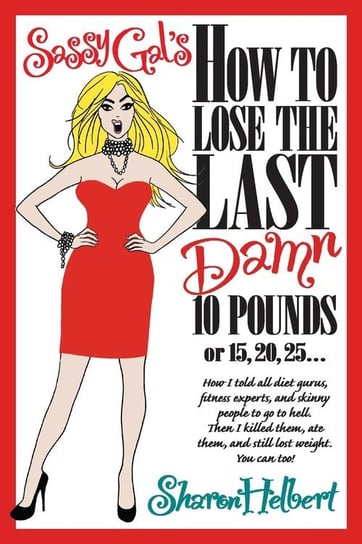 Sassy Gal's How to Lose the Last Damn 10 Pounds or 15, 20, 25... Helbert Sharon