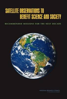 Satellite Observations to Benefit Science and Society: Recommended Missions for the Next Decade Council National Research, Space Studies Board, Committee On Earth Science And Applicati