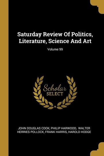 Saturday Review Of Politics, Literature, Science And Art; Volume 99 Cook John Douglas
