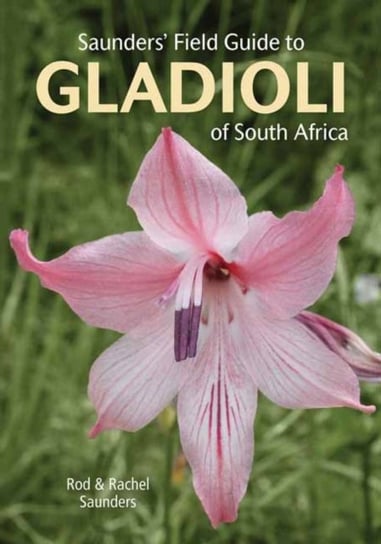 Saunders Field Guide to Gladioli of South Africa Rod Saunders, Rachel Saunders