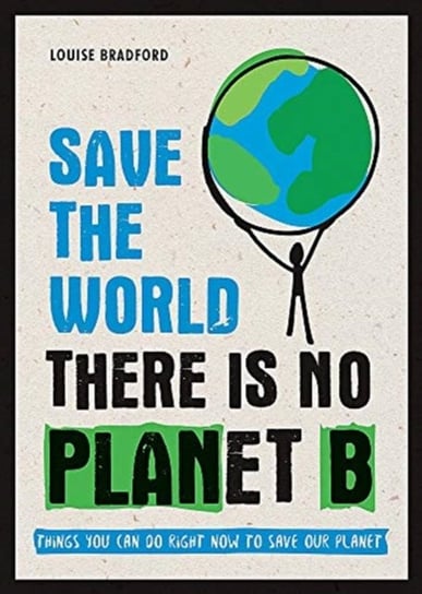 Save the World: There is No Planet B: Things You Can Do Right Now to Save Our Planet Louise Bradford