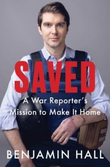 Saved: A War Reporter's Mission to Make It Home Hall Benjamin