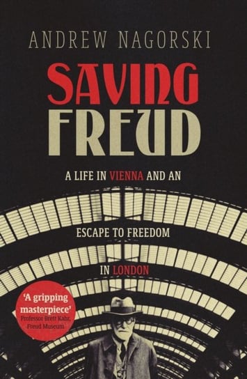 Saving Freud: A Life in Vienna and an Escape to Freedom in London Nagorski Andrew