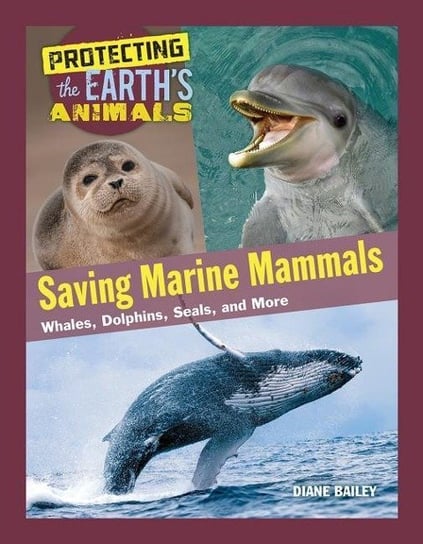 Saving Marine Mammals: Whales, Dolphins, Seals, and More Diane Bailey