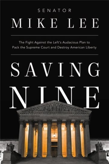 Saving Nine. The Fight Against the Left's Audacious Plan to Pack the Supreme Court and Destroy American Liberty Lee Mike
