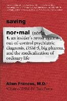 Saving Normal: An Insider's Revolt Against Out-Of-Control Psychiatric Diagnosis, Dsm-5, Big Pharma, and the Medicalization of Ordinar Frances Allen
