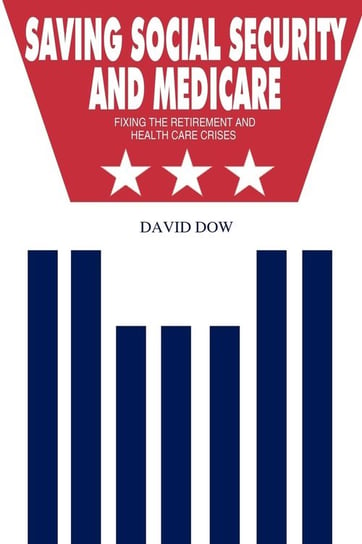 Saving Social Security and Medicare: Fixing the Retirement and Health Care Crises Dow David