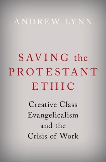 Saving the Protestant Ethic: Creative Class Evangelicalism and the Crisis of Work Opracowanie zbiorowe