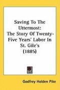 Saving to the Uttermost: The Story of Twenty-Five Years' Labor in St. Gile's (1885) Pike Godfrey Holden