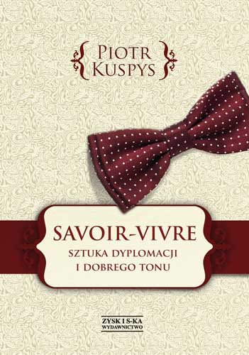 Savoir-vivre. Sztuka dyplomacji i dobrego tonu Kuspys Piotr