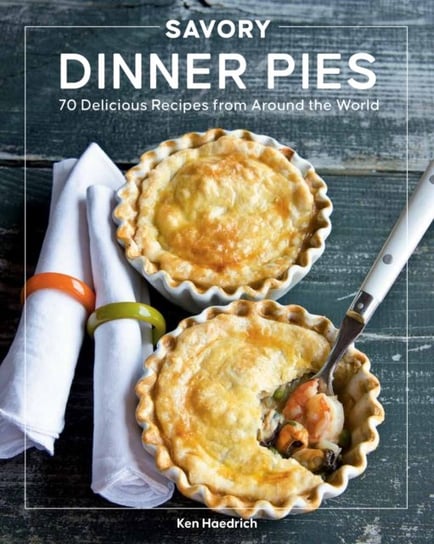 Savory Dinner Pies: More than 80 Delicious Recipes from Around the World Quarto Publishing Group USA Inc