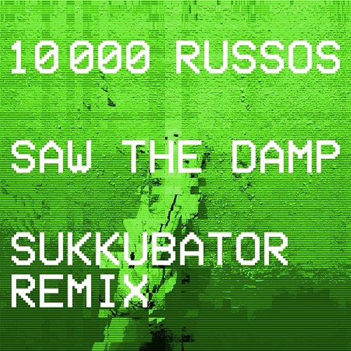 Saw the Damp (Sukkubator Remix) 10 000 Russos, Sukkubator