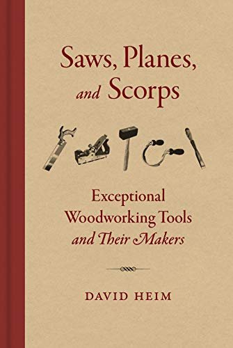 Saws, Planes, and Scorps: Exceptional Woodworking Tools and Their Makers David Heim