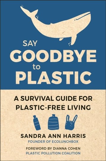 Say Goodbye To Plastic: A Survival Guide for Plastic-Free Living Sandra Ann Harris